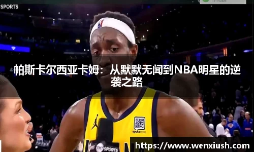帕斯卡尔西亚卡姆：从默默无闻到NBA明星的逆袭之路
