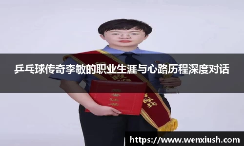 乒乓球传奇李敏的职业生涯与心路历程深度对话
