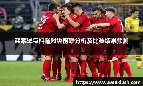 弗莱堡与科隆对决前瞻分析及比赛结果预测