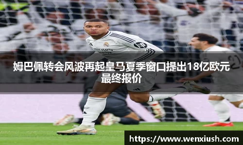 姆巴佩转会风波再起皇马夏季窗口提出18亿欧元最终报价